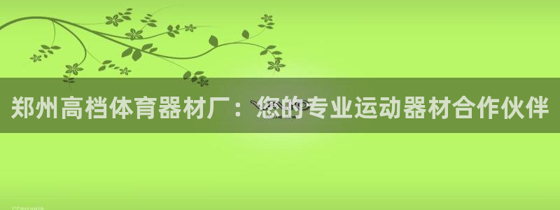 耀世娱乐网址是什么软件：郑州高档体育器材厂：您的专业