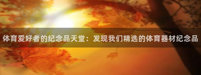 耀世国际平台正规吗可靠吗知乎：体育爱好者的纪念品天堂