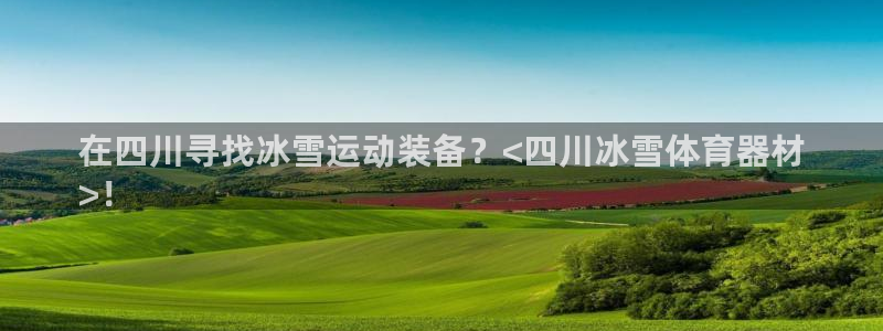 耀世娱乐骗局曝光：在四川寻找冰雪运动装备？<四川冰雪