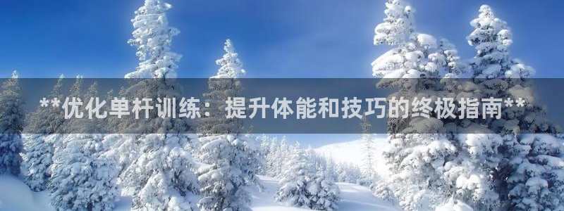 耀世娱乐怎么注册 贴吧：**优化单杆训练：提升体能和