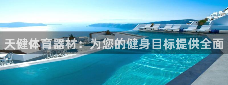 耀世平台总代理是谁：天健体育器材：为您的健身目标提供