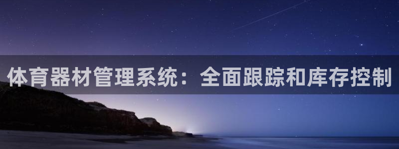 耀世集团视频直播在哪看：体育器材管理系统：全面跟踪和
