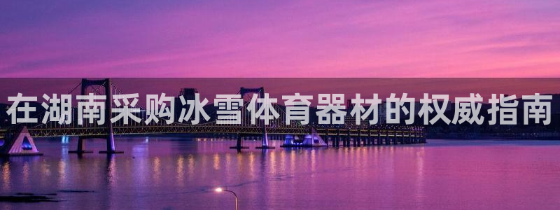 耀世平台六七五一38：在湖南采购冰雪体育器材的权威指
