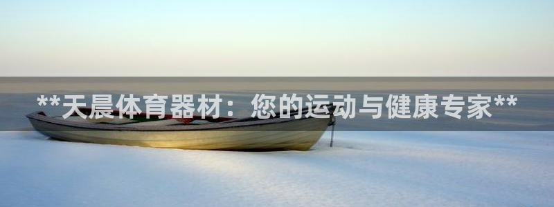 耀世集团董事长儿子：**天晨体育器材：您的运动与健康