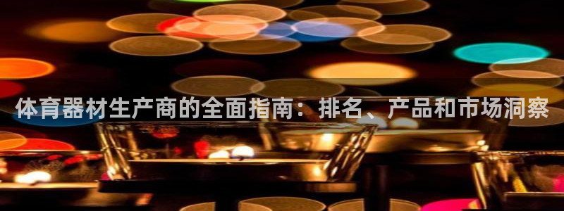 耀世集团王总：体育器材生产商的全面指南：排名、产品和