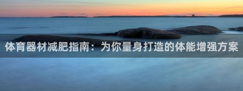 耀世平台注册开户需要什么：体育器材减肥指南：为你量身