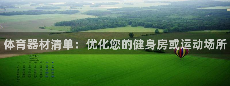 耀世集团董事长是谁啊：体育器材清单：优化您的健身房或