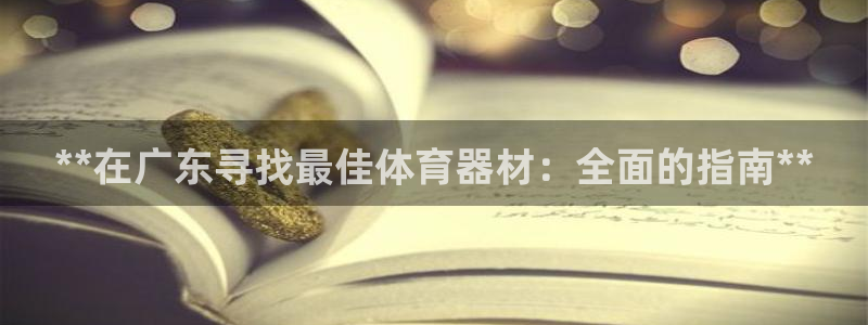 耀世娱乐网址是什么啊：**在广东寻找最佳体育器材：全