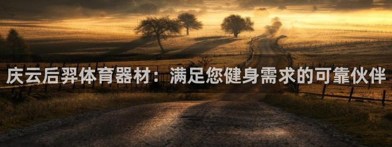 耀世平台注册登录：庆云后羿体育器材：满足您健身需求的