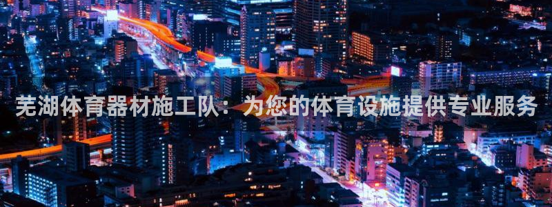 耀世平台的运营模式：芜湖体育器材施工队：为您的体育设