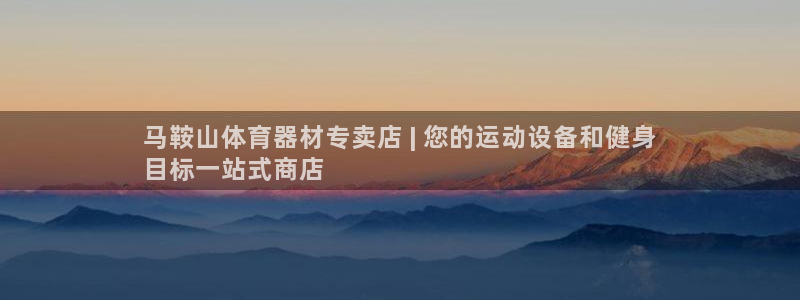 耀世国际平台正规吗可信吗：马鞍山体育器材专卖店 | 