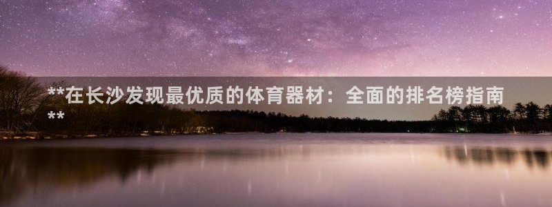 耀世娱乐辅助：**在长沙发现最优质的体育器材：全面的