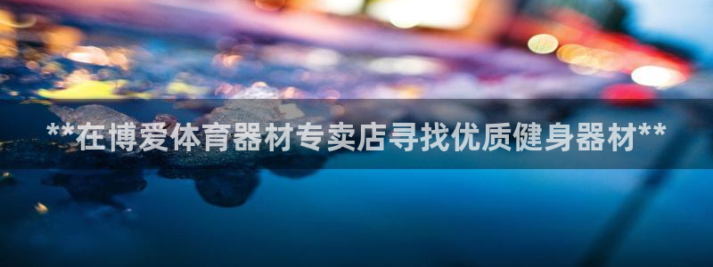 耀世盛典官网入口：**在博爱体育器材专卖店寻找优质健