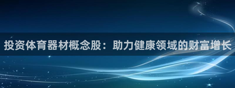 耀世平台登录地址在哪：投资体育器材概念股：助力健康领