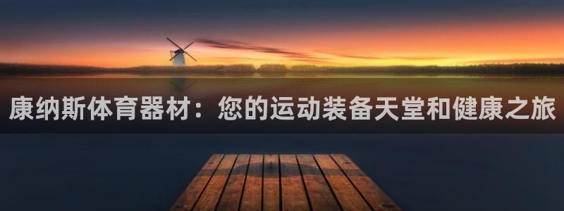 耀世平台代理怎么做：康纳斯体育器材：您的运动装备天堂