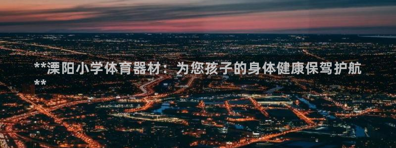 耀世娱乐注册开户：**溧阳小学体育器材：为您孩子的身