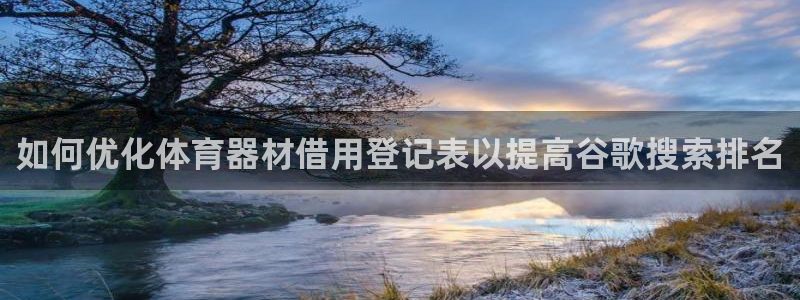 耀世平台招商怎么样：如何优化体育器材借用登记表以提高
