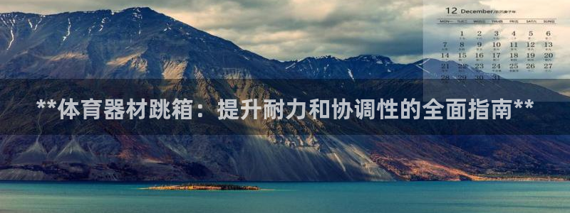 耀世国际集团董事长：**体育器材跳箱：提升耐力和协调