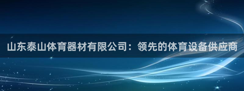 耀世娱乐下载最新版本安装：山东泰山体育器材有限公司：