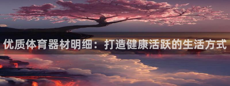 耀世娱乐软件下载官网：优质体育器材明细：打造健康活跃