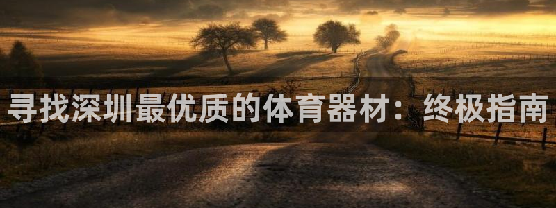 耀世娱乐官网注册账号：寻找深圳最优质的体育器材：终极