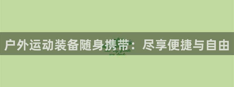 耀世娱乐下载最新版本安装：户外运动装备随身携带：尽享