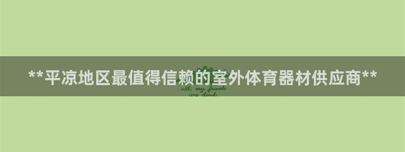 耀世集团视频直播在哪看：**平凉地区最值得信赖的室外