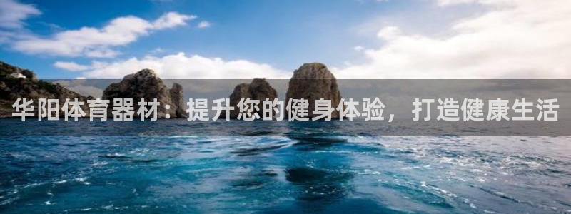 耀世国际平台正规吗可信吗：华阳体育器材：提升您的健身