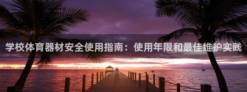 耀世平台app下载官网：学校体育器材安全使用指南：使