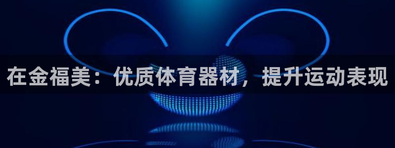 耀世娱乐是不是赚钱：在金福美：优质体育器材，提升运动