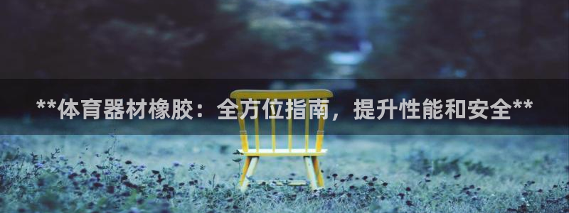 耀世平台可 585341 平台：**体育器材橡胶：全