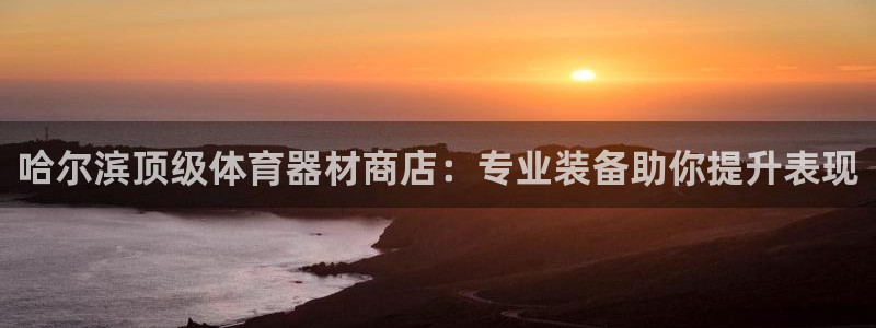 耀世广告：哈尔滨顶级体育器材商店：专业装备助你提升表