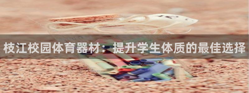 六星耀世什么意思：枝江校园体育器材：提升学生体质的最
