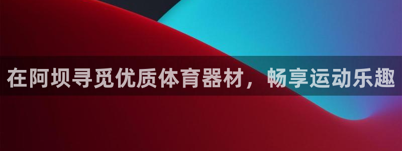 耀世娱乐登陆官网：在阿坝寻觅优质体育器材，畅享运动乐