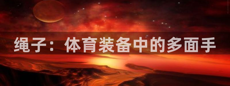 耀世来袭：绳子：体育装备中的多面手