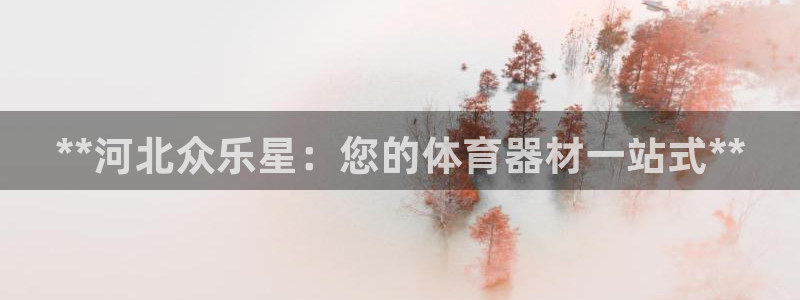 耀世娱乐骗局揭秘：**河北众乐星：您的体育器材一站式