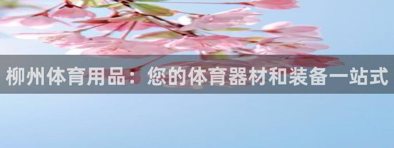 耀世娱乐客服怎么样：柳州体育用品：您的体育器材和装备