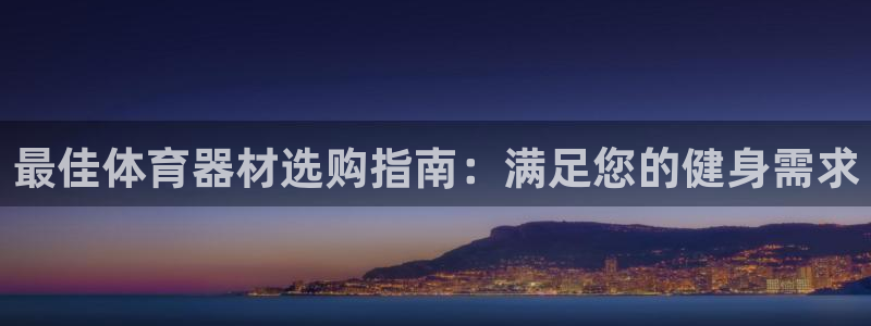 耀世娱乐百科官网：最佳体育器材选购指南：满足您的健身