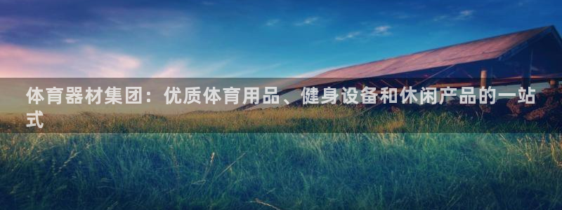 耀世平台注册开户要多久：体育器材集团：优质体育用品、