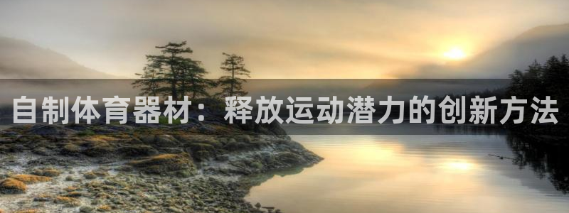 耀世集团董事长抖音是谁：自制体育器材：释放运动潜力的创新方法
