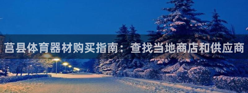 耀世娱乐圈主管什么：莒县体育器材购买指南：查找当地商店和供应