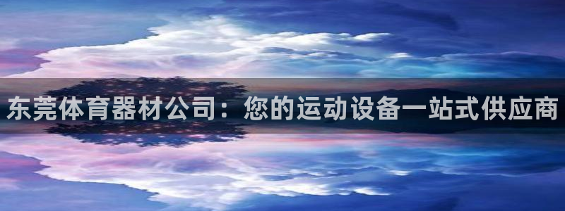 耀世平台合作 585341：东莞体育器材公司：您的运动设备一