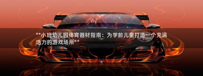 耀世平台注册网址是多少号：**小班幼儿园体育器材指南