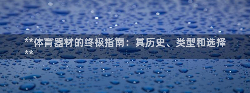 耀世平台客服24小时在线咨询热线：**体育器材的终极指南：其