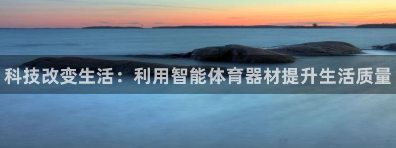 耀世平台的运营模式是什么：科技改变生活：利用智能体育
