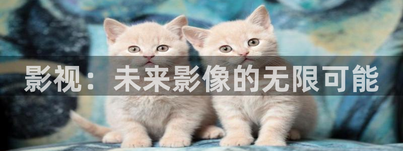 羞羞影院免费体验：影视：未来影像的无限可能