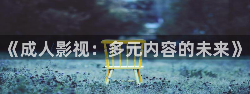 羞羞影院网站入口：《成人影视：多元内容的未来》