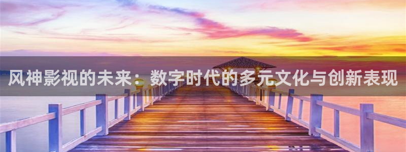 羞羞影院免费体验区：风神影视的未来：数字时代的多元文化与创新表现
