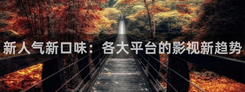 羞羞影视在线：新人气新口味：各大平台的影视新趋势