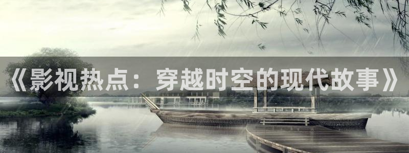 在线观看羞羞影院：《影视热点：穿越时空的现代故事》